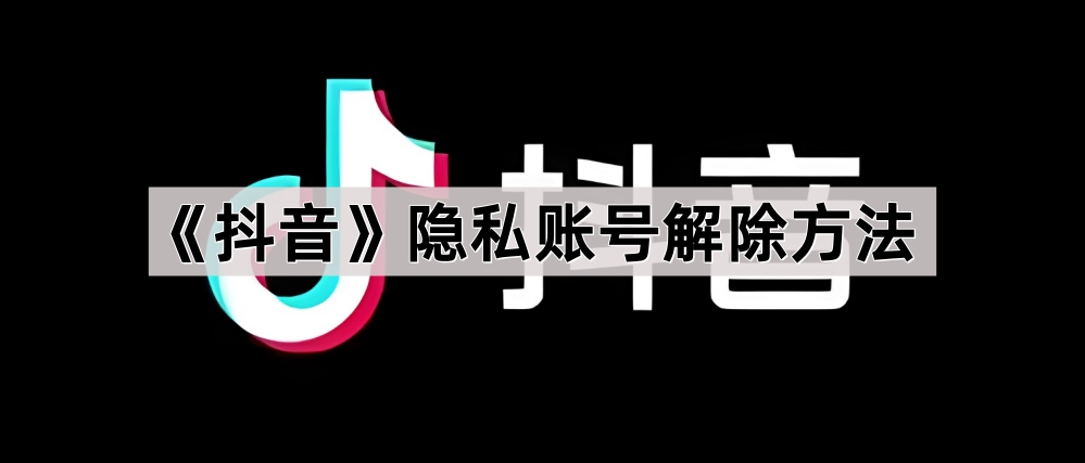 《抖音》隐私账号解除方法