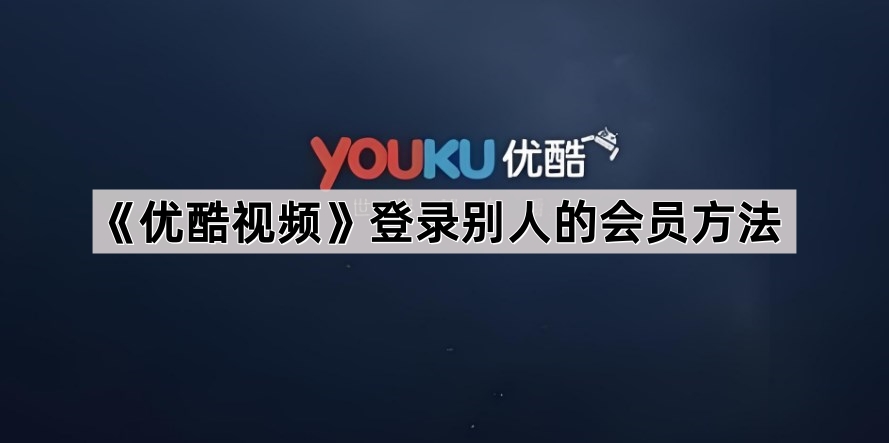 《优酷视频》登录别人的会员方法