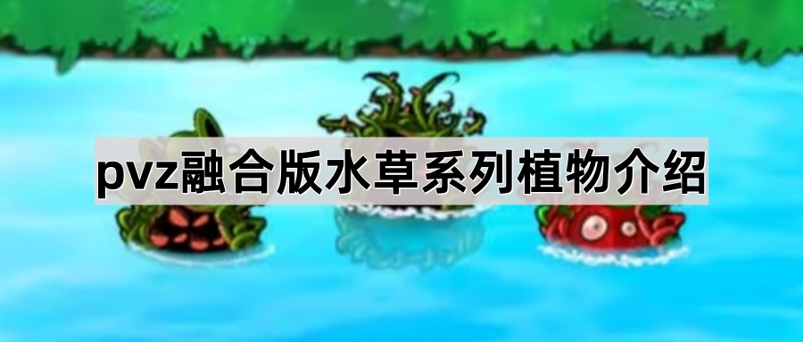 《植物大战僵尸融合版》融合植物水草系列植物介绍