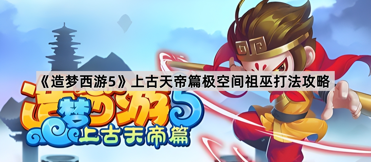 《造梦西游5》上古天帝篇极空间祖巫打法攻略