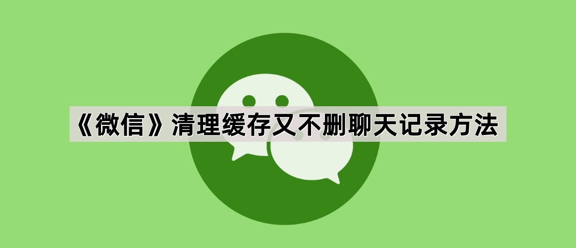 《微信》清理缓存又不删聊天记录方法