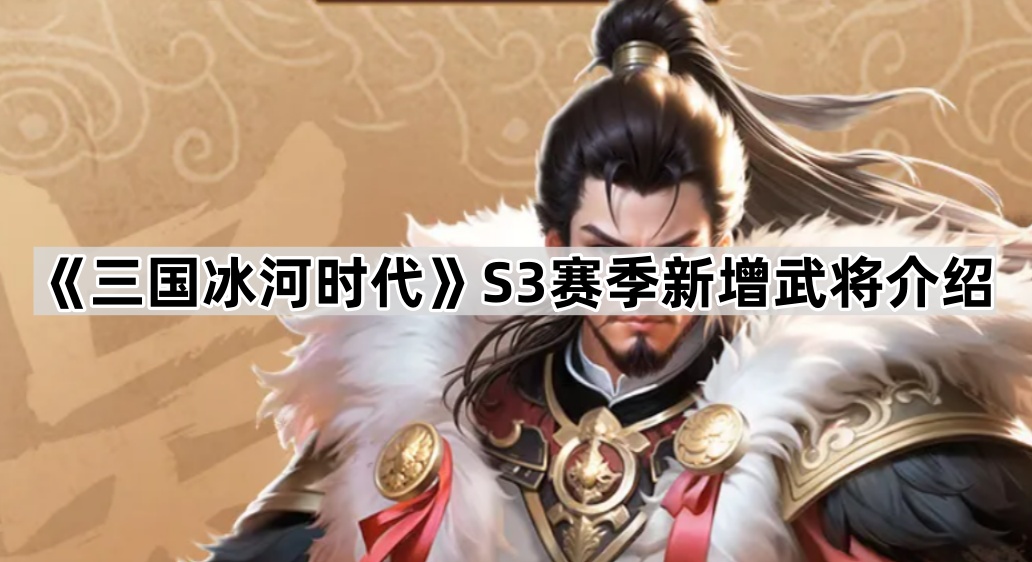 《三国冰河时代》S3赛季新增武将介绍