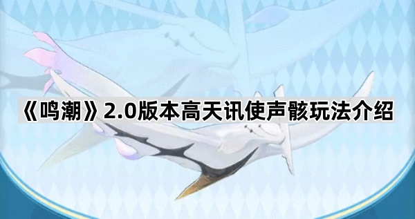 《鸣潮》2.0版本高天讯使声骸玩法介绍