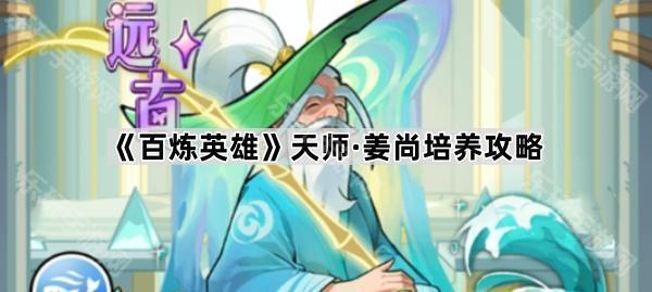 《百炼英雄》天师·姜尚培养攻略