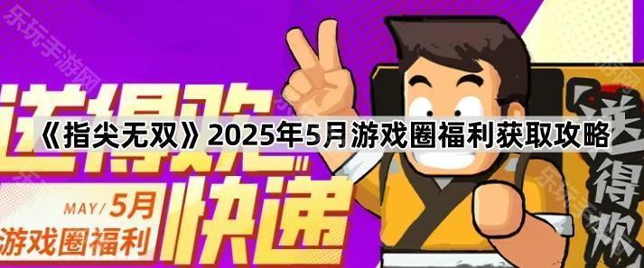《指尖无双》2025年5月游戏圈福利获取攻略