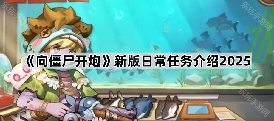 《向僵尸开炮》新版日常任务介绍2025