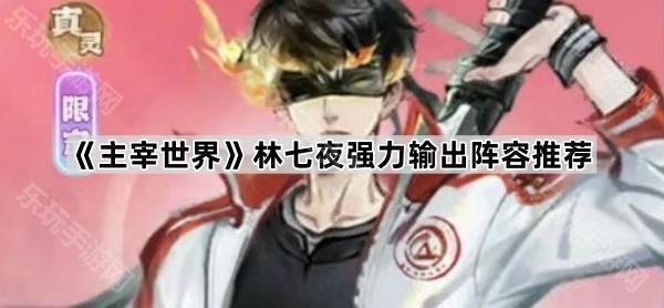 《主宰世界》林七夜强力输出阵容推荐