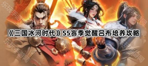 《三国冰河时代》S5赛季觉醒吕布培养攻略