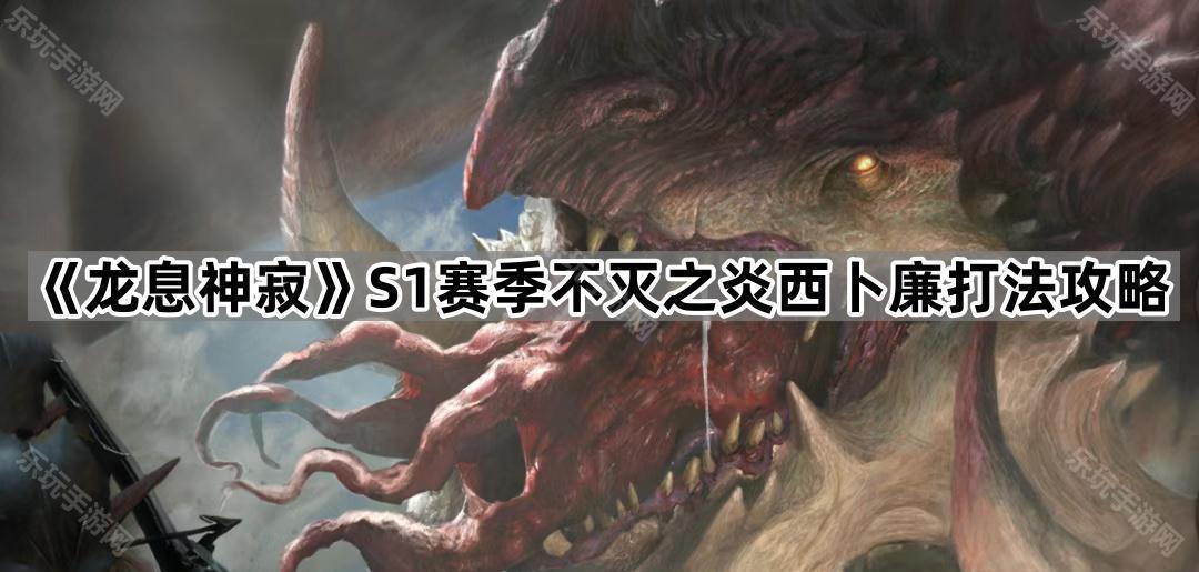 《龙息神寂》S1赛季不灭之炎西卜廉打法攻略