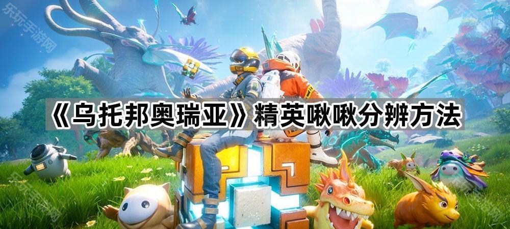《乌托邦奥瑞亚》精英啾啾分辨方法