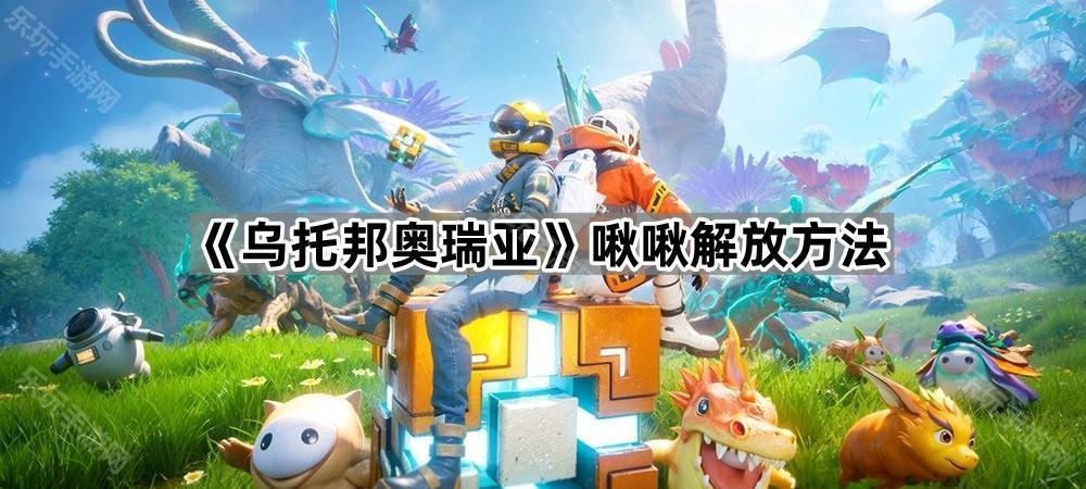 《乌托邦奥瑞亚》啾啾解放方法