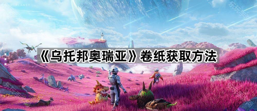 《乌托邦奥瑞亚》卷纸获取方法