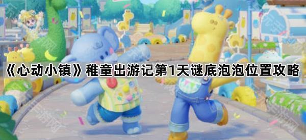 《心动小镇》稚童出游记第1天谜底泡泡位置攻略