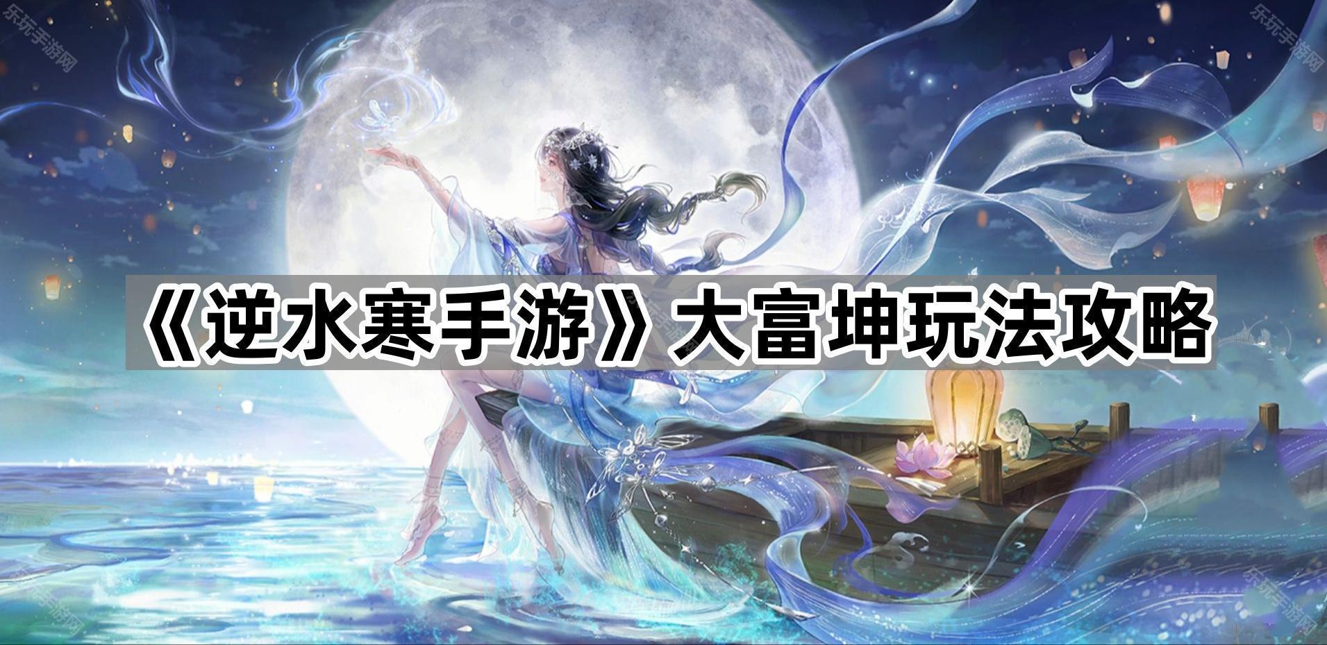 《逆水寒手游》大富坤玩法攻略