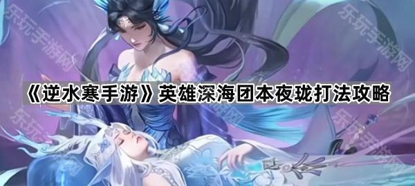《逆水寒手游》英雄深海团本夜珑打法攻略
