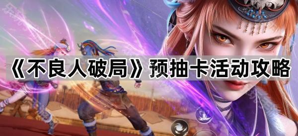 《不良人破局》预抽卡活动攻略