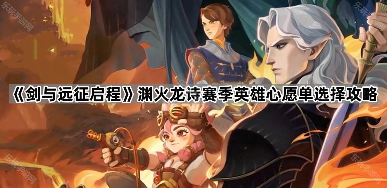 《剑与远征启程》渊火龙诗赛季英雄心愿单选择攻略