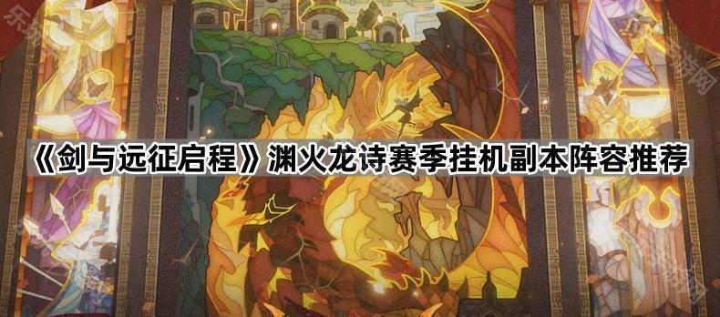 《剑与远征启程》渊火龙诗赛季挂机副本阵容推荐