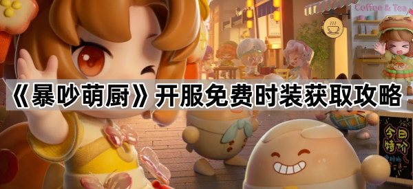 《暴吵萌厨》开服免费时装获取攻略