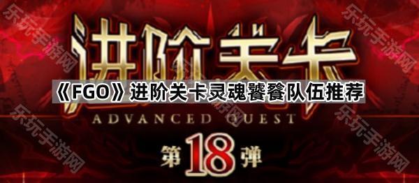 《FGO》进阶关卡灵魂饕餮队伍推荐