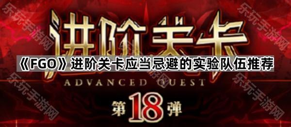 《FGO》进阶关卡应当忌避的实验队伍推荐