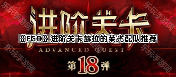 《FGO》进阶关卡赫拉的荣光配队推荐