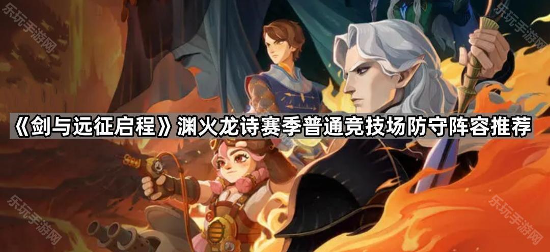《剑与远征启程》渊火龙诗赛季普通竞技场防守阵容推荐
