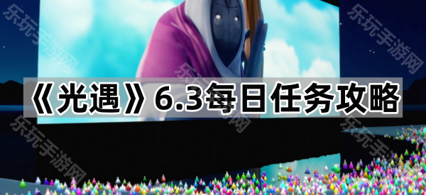 《光遇》6.3每日任务攻略