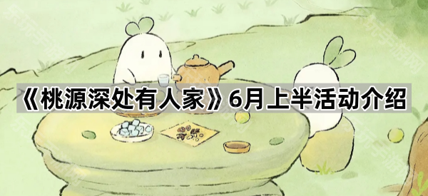 《桃源深处有人家》6月上半活动介绍