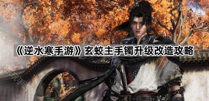 《逆水寒手游》玄蛟主手镯升级改造攻略