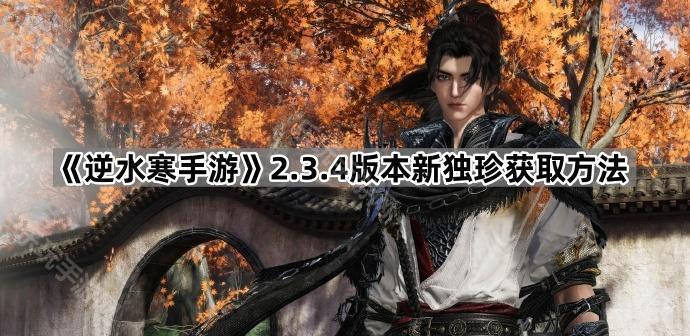 《逆水寒手游》2.3.4版本新独珍获取方法