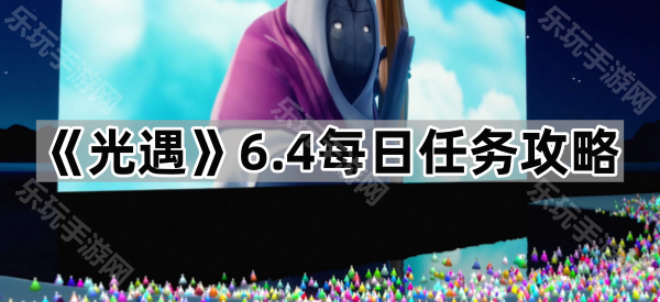 《光遇》6.4每日任务攻略