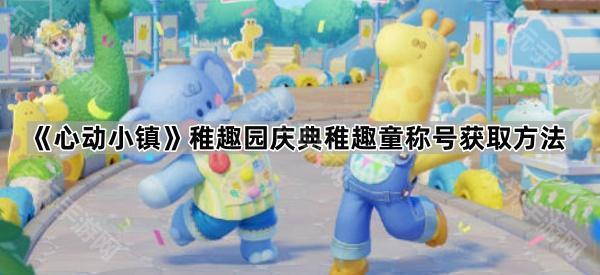 《心动小镇》稚趣园庆典稚趣童称号获取方法