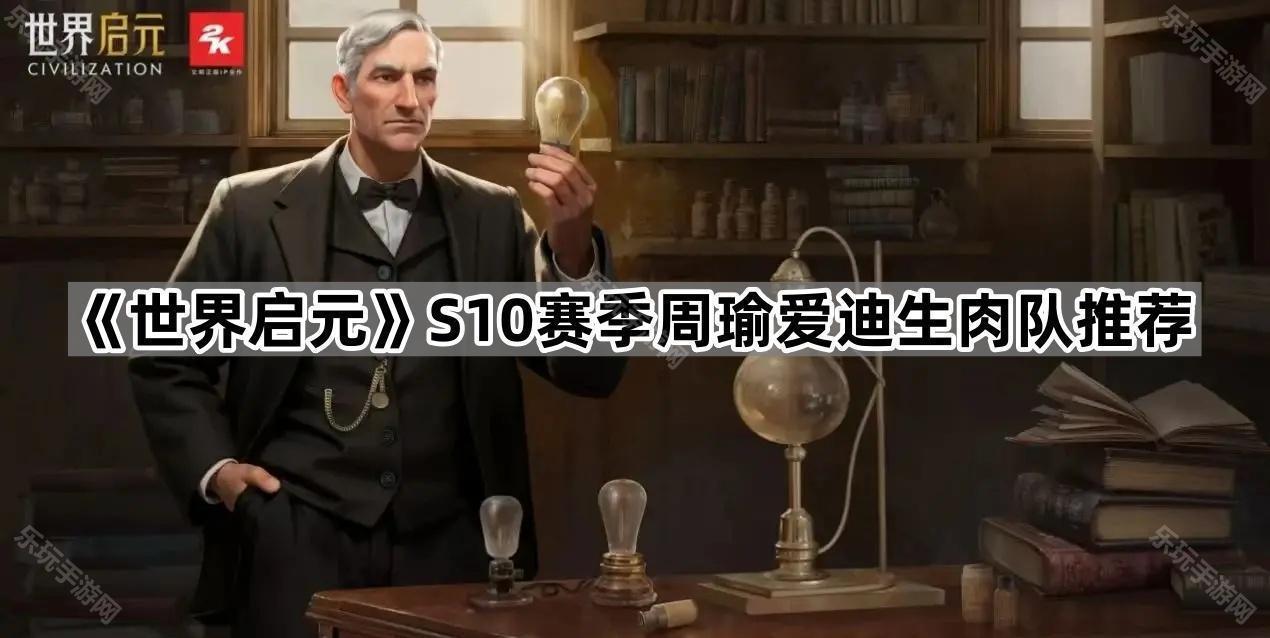 《世界启元》S10赛季周瑜爱迪生肉队推荐