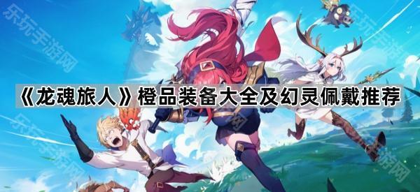 《龙魂旅人》橙品装备大全及幻灵佩戴推荐