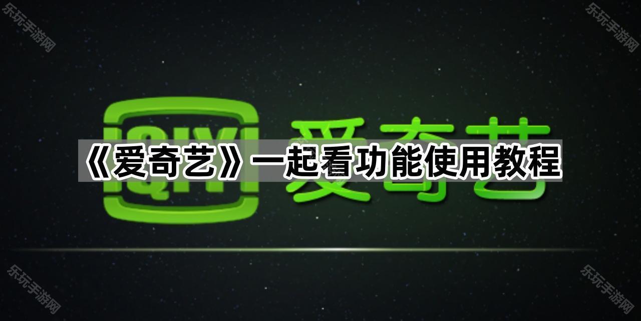 《爱奇艺》一起看功能使用教程