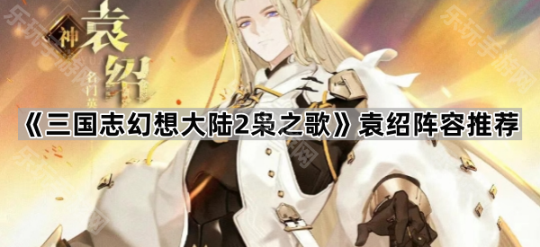 《三国志幻想大陆2枭之歌》袁绍阵容推荐