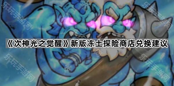 《次神光之觉醒》新版冻土探险商店兑换建议