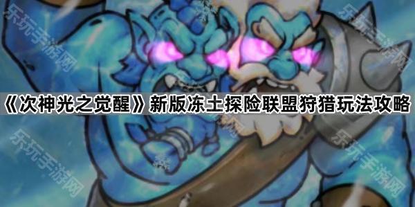 《次神光之觉醒》新版冻土探险联盟狩猎玩法攻略