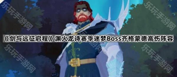 《剑与远征启程》渊火龙诗赛季迷梦Boss齐格蒙德高伤阵容推荐