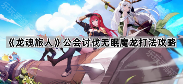 《龙魂旅人》公会讨伐无眠魔龙打法攻略