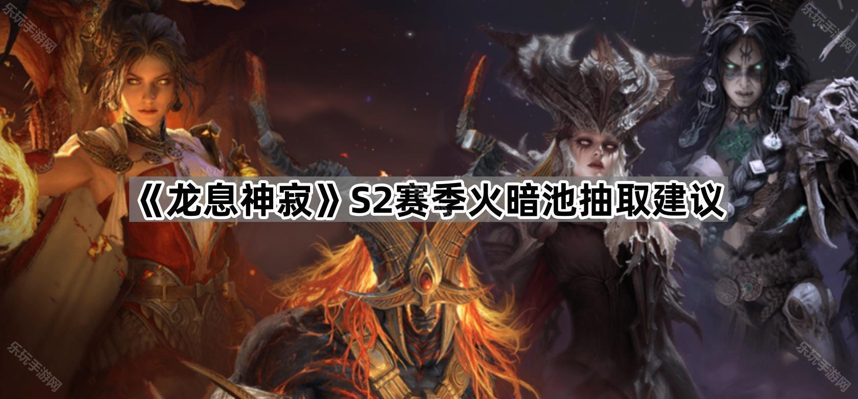 《龙息神寂》S2赛季火暗池抽取建议