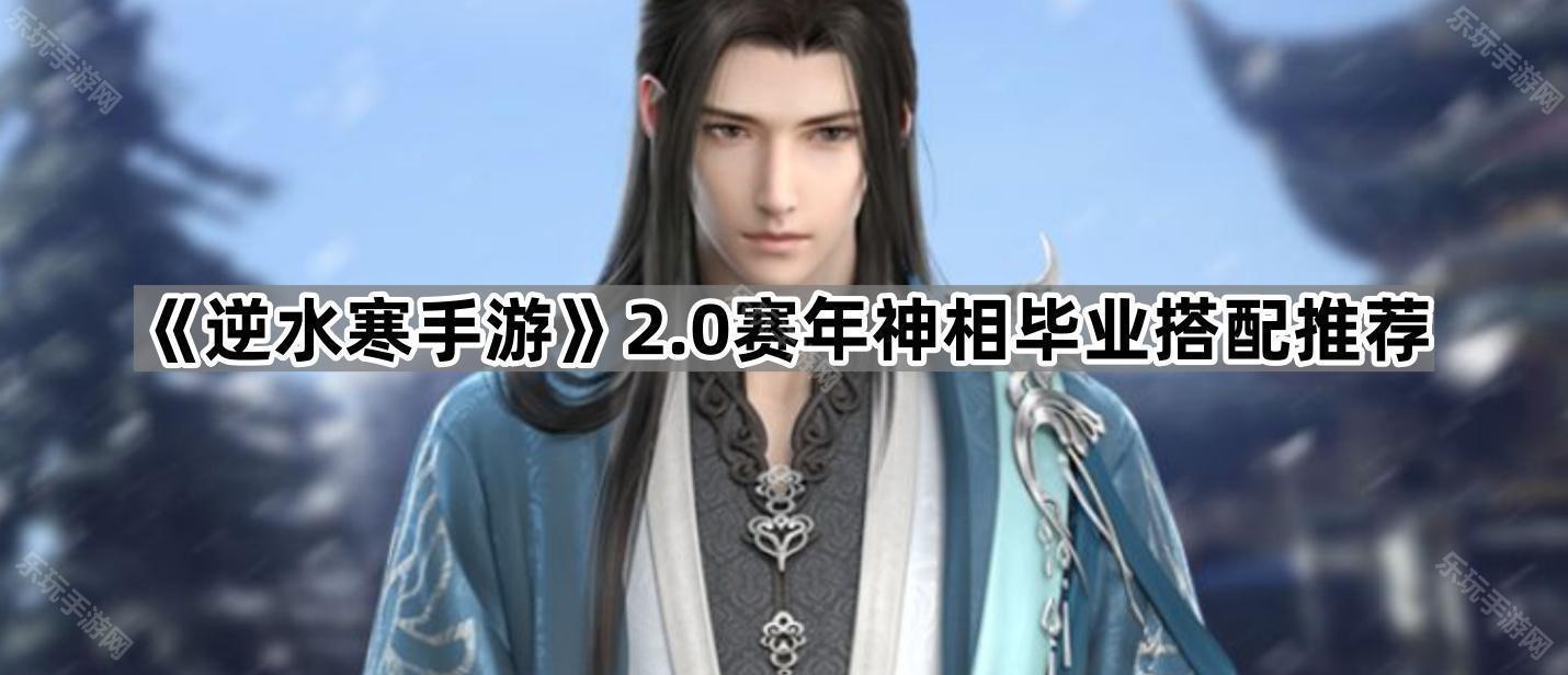 《逆水寒手游》2.0赛年神相毕业搭配推荐