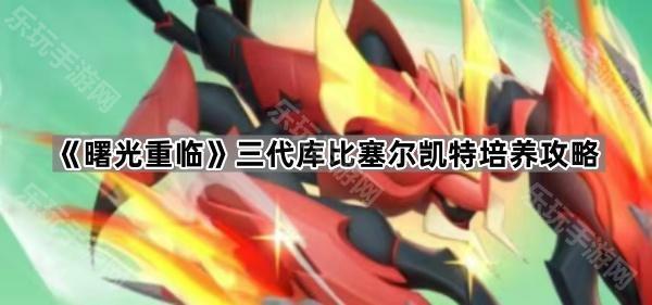 《曙光重临》三代库比塞尔凯特培养攻略
