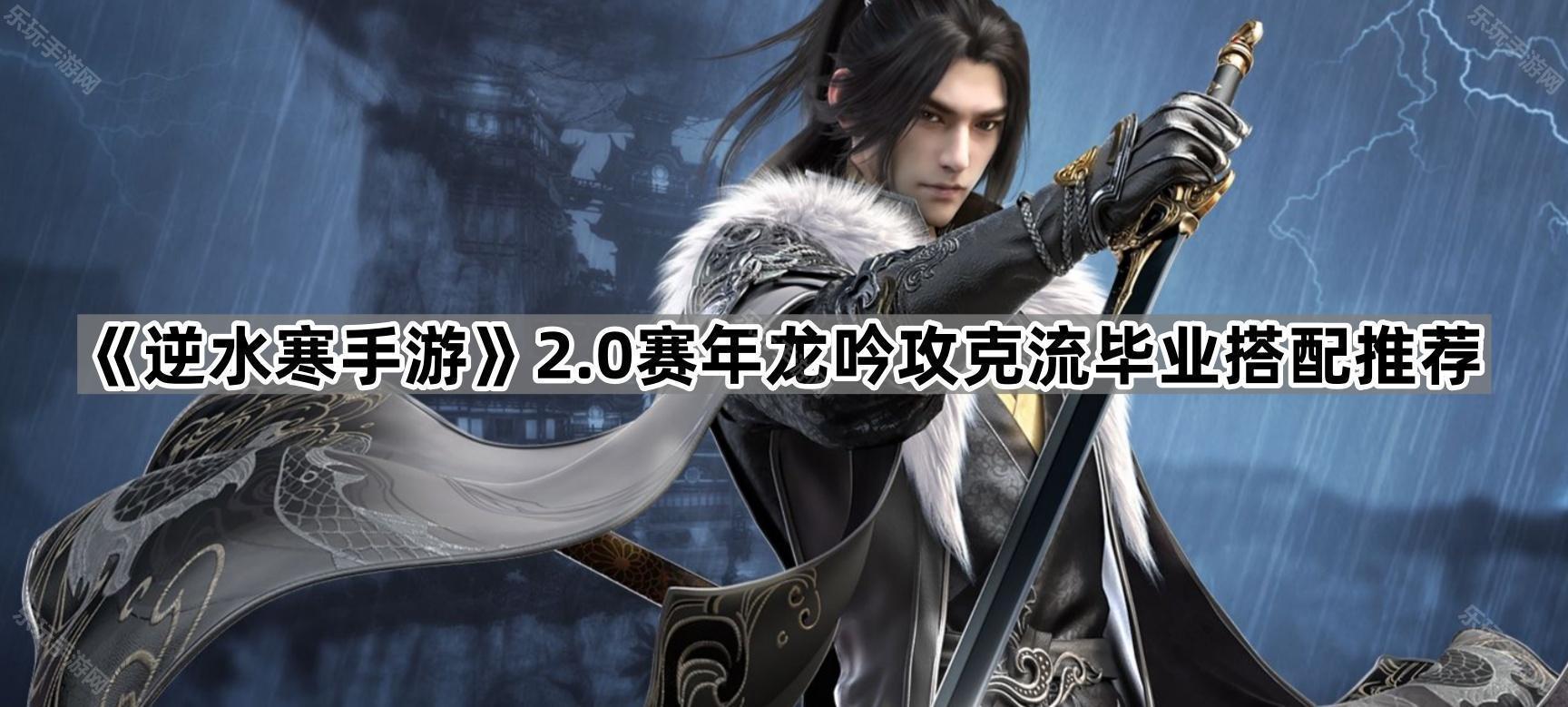 《逆水寒手游》2.0赛年龙吟攻克流毕业搭配推荐