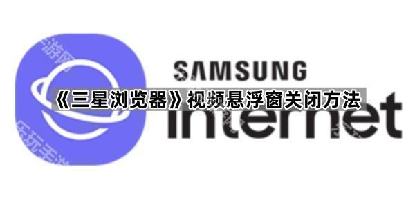《三星浏览器》视频悬浮窗关闭方法