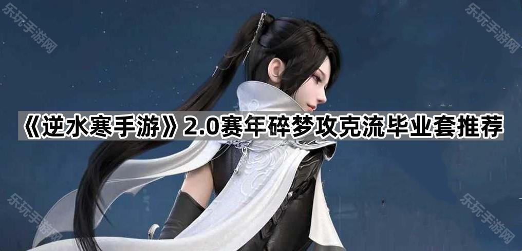 《逆水寒手游》2.0赛年碎梦攻克流毕业套推荐