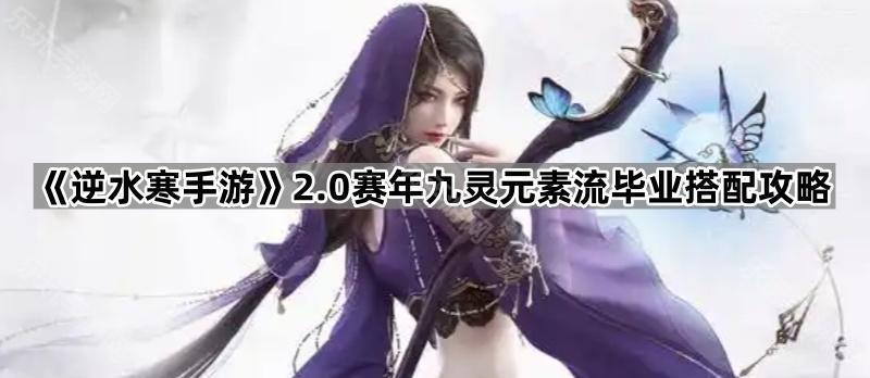 《逆水寒手游》2.0赛年九灵元素流毕业搭配攻略