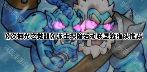 《次神光之觉醒》冻土探险活动联盟狩猎队推荐