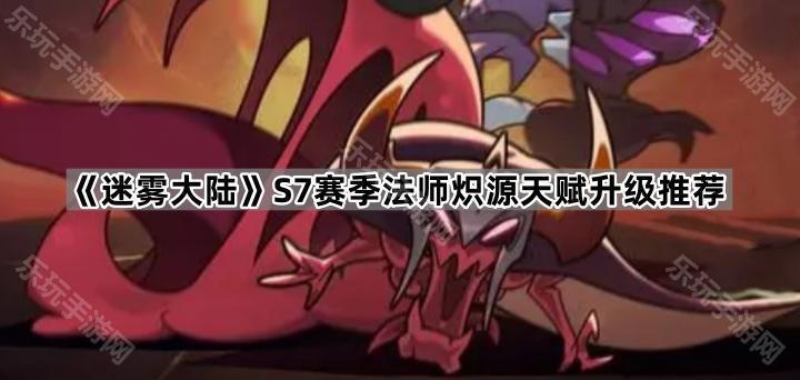 《迷雾大陆》S7赛季法师炽源天赋升级推荐